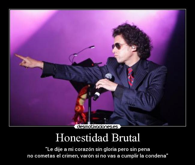 Honestidad Brutal - Le dije a mi corazón sin gloria pero sin pena
no cometas el crimen, varón si no vas a cumplir la condena