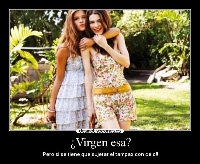 ¿Virgen esa? -