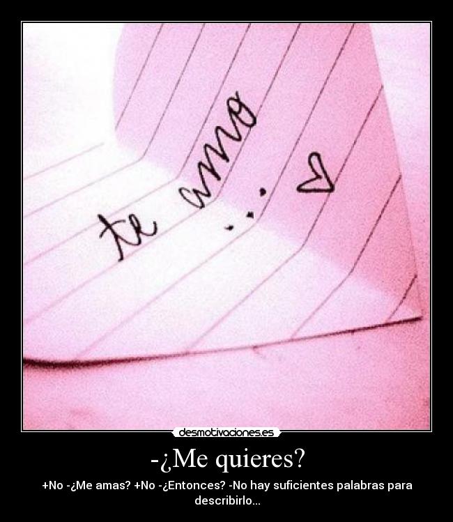 -¿Me quieres? - +No -¿Me amas? +No -¿Entonces? -No hay suficientes palabras para describirlo...