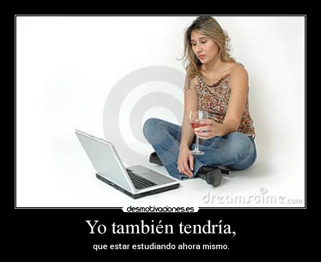 Yo también tendría, -