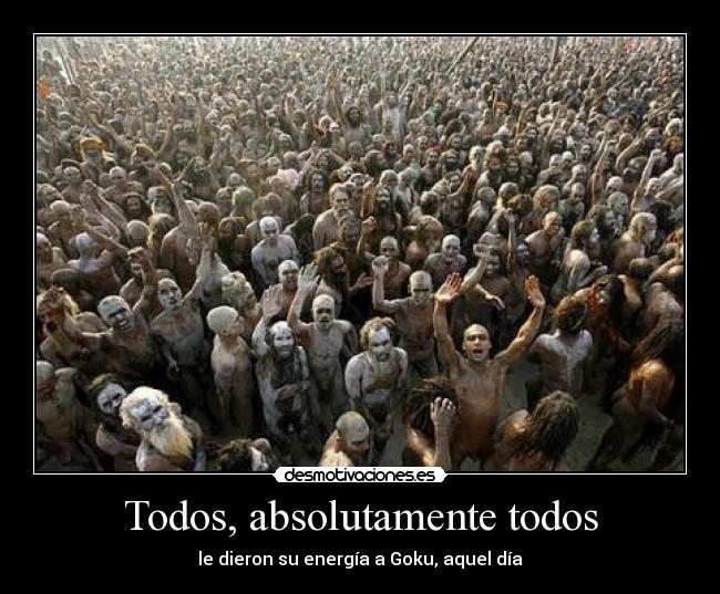 Todos, absolutamente todos - le dieron su energía a Goku, aquel día