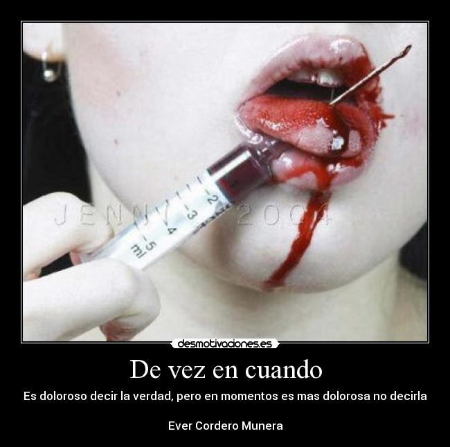 De vez en cuando - Es doloroso decir la verdad, pero en momentos es mas dolorosa no decirla
Ever Cordero Munera