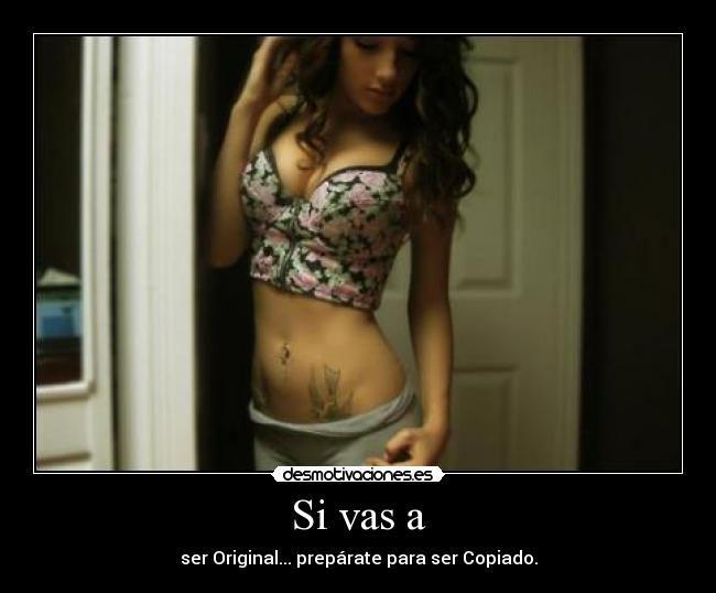 Si vas a - ser Original... prepárate para ser Copiado.