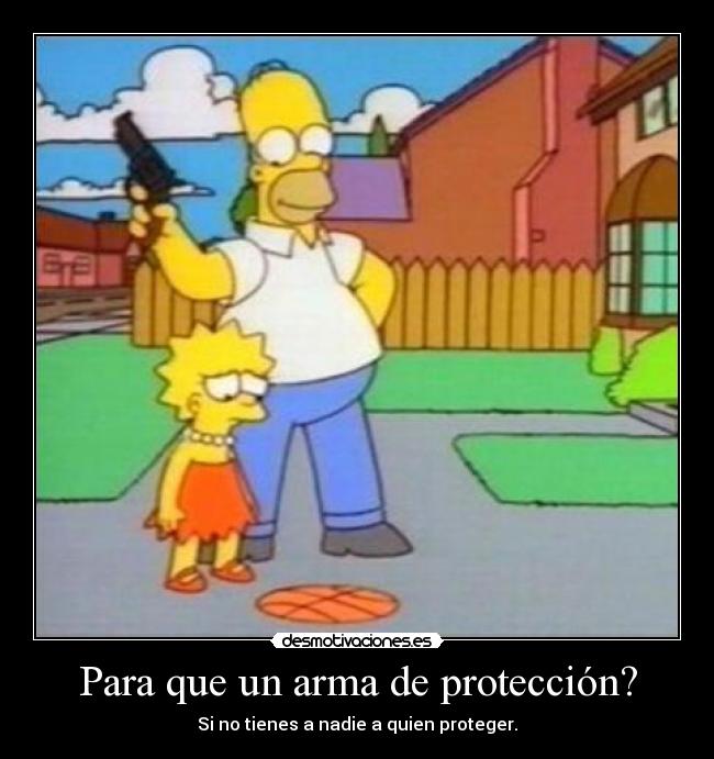 Para que un arma de protección? - Si no tienes a nadie a quien proteger.