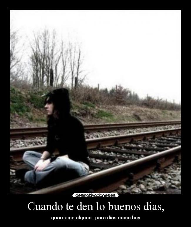 Cuando te den lo buenos dias, - guardame alguno...para días como hoy