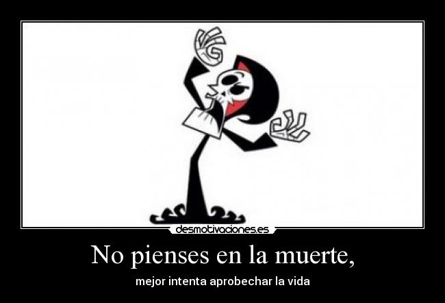 No pienses en la muerte, -
