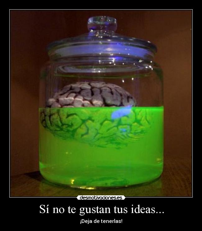 Sí no te gustan tus ideas... -