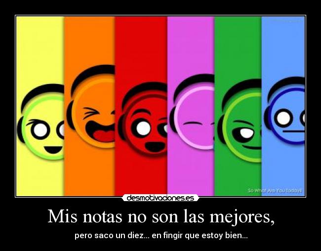 Mis notas no son las mejores, - pero saco un diez... en fingir que estoy bien...