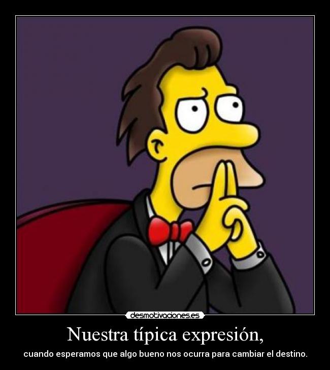 Nuestra típica expresión, - cuando esperamos que algo bueno nos ocurra para cambiar el destino.