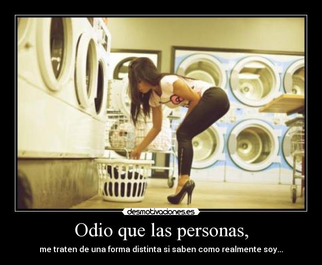 Odio que las personas, - me traten de una forma distinta si saben como realmente soy...