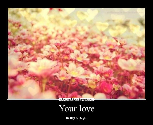 Your love - is my drug...