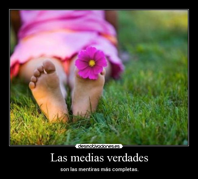 Las medias verdades - son las mentiras más completas.