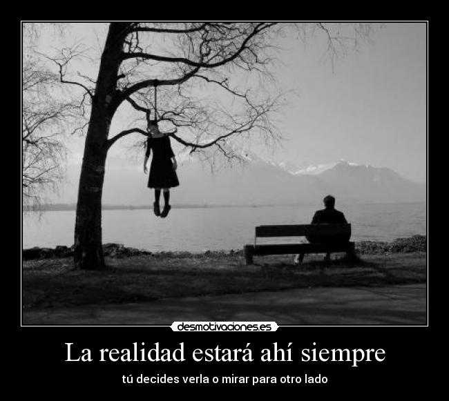 La realidad estará ahí siempre - tú decides verla o mirar para otro lado