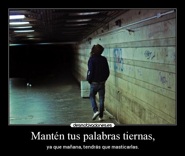 Mantén tus palabras tiernas, - ya que mañana, tendrás que masticarlas.