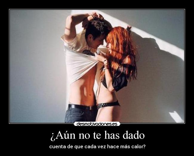 ¿Aún no te has dado - cuenta de que cada vez hace más calor?