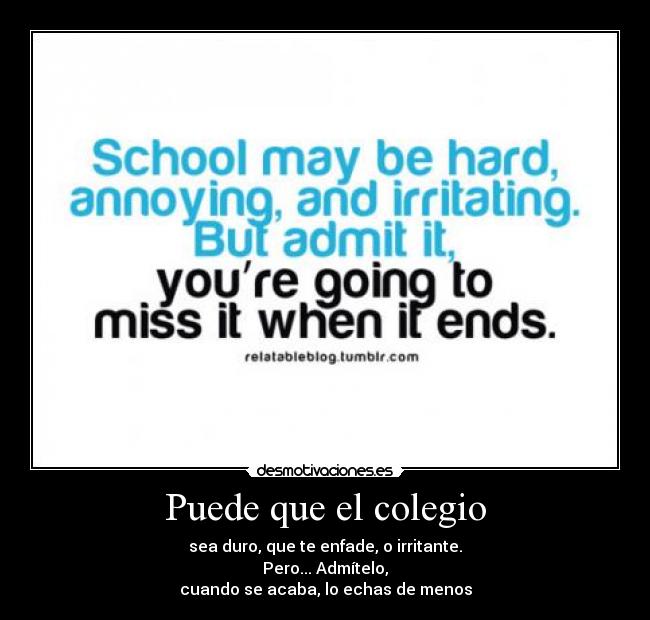 Puede que el colegio - sea duro, que te enfade, o irritante.
Pero... Admítelo,
cuando se acaba, lo echas de menos