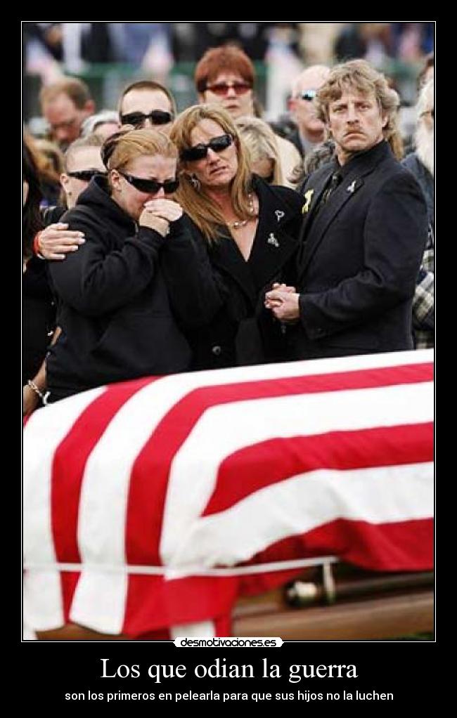 Los que odian la guerra - son los primeros en pelearla para que sus hijos no la luchen