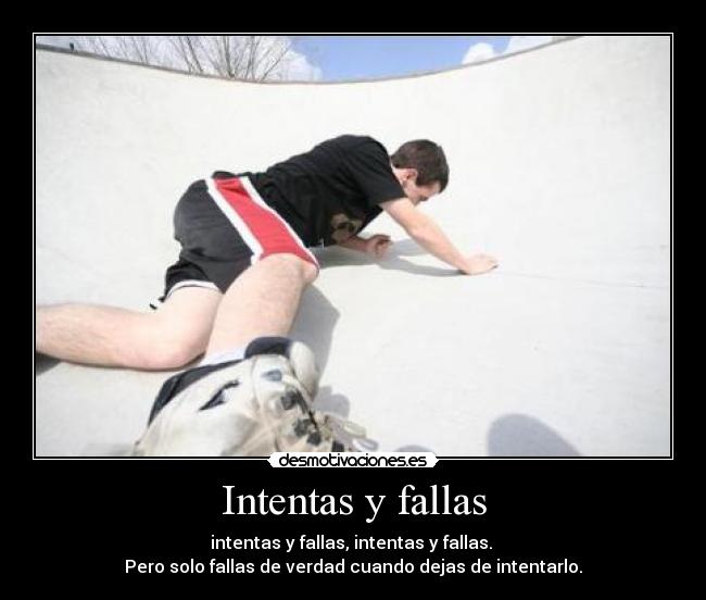 Intentas y fallas - intentas y fallas, intentas y fallas.
Pero solo fallas de verdad cuando dejas de intentarlo.