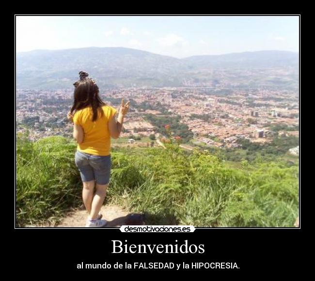 Bienvenidos - al mundo de la FALSEDAD y la HIPOCRESIA.