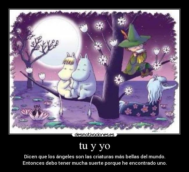 tu y yo - Dicen que los ángeles son las criaturas más bellas del mundo.
Entonces debo tener mucha suerte porque he encontrado uno.