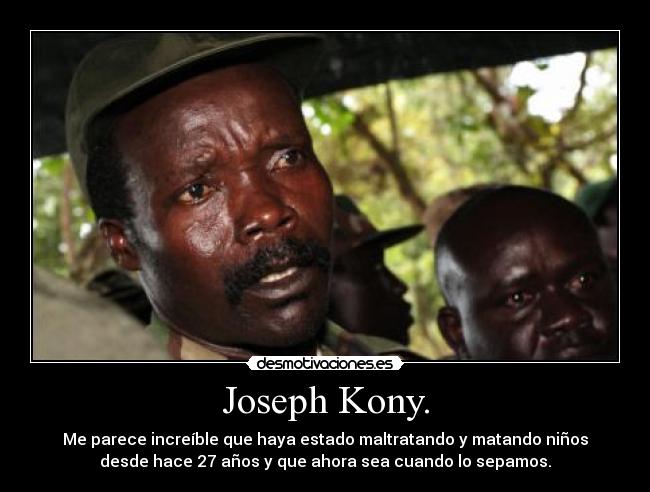 Joseph Kony. - Me parece increíble que haya estado maltratando y matando niños
desde hace 27 años y que ahora sea cuando lo sepamos.