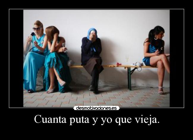 Cuanta puta y yo que vieja. - 