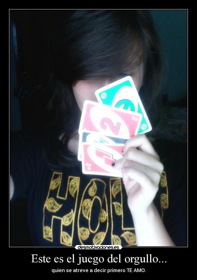 Este es el juego del orgullo... - quien se atreve a decir primero TE AMO.