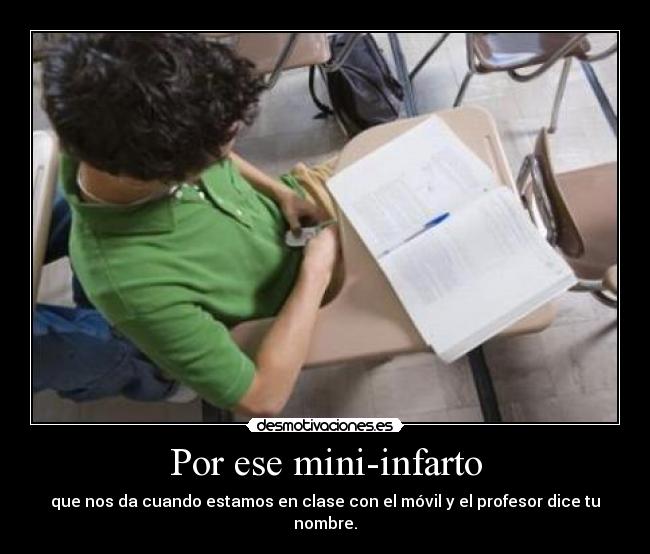 Por ese mini-infarto - que nos da cuando estamos en clase con el móvil y el profesor dice tu nombre.