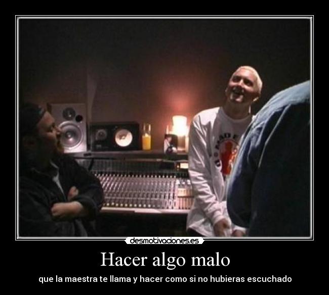 Hacer algo malo - que la maestra te llama y hacer como si no hubieras escuchado