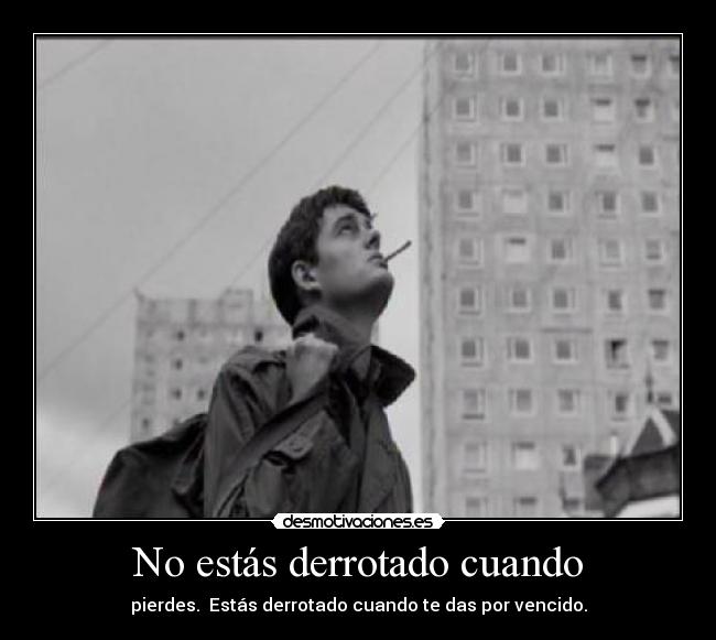 No estás derrotado cuando - pierdes. Estás derrotado cuando te das por vencido.