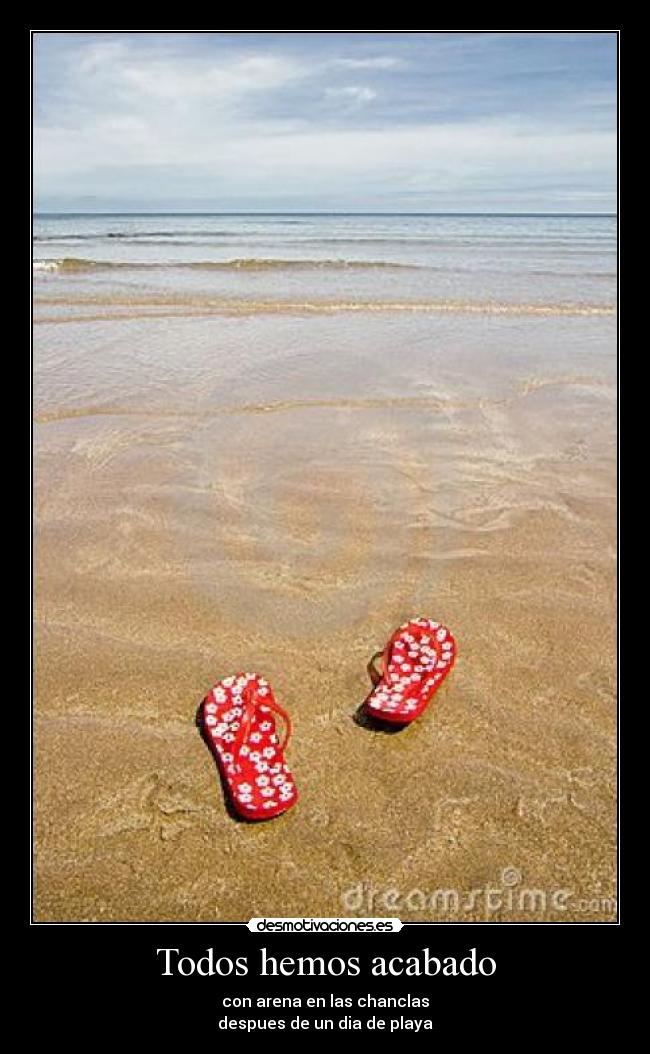 Todos hemos acabado - con arena en las chanclas
despues de un dia de playa