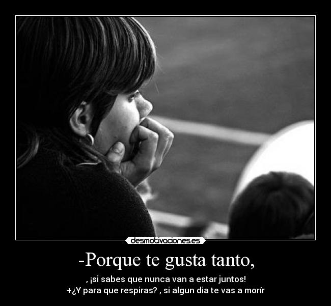 -Porque te gusta tanto, -