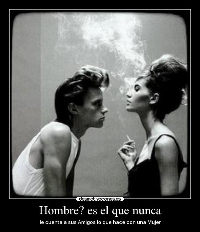 Hombre? es el que nunca - le cuenta a sus Amigos lo que hace con una Mujer