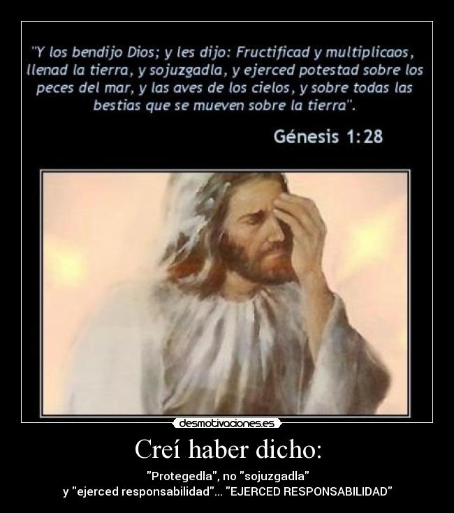 Creí haber dicho: - Protegedla, no sojuzgadla
y ejerced responsabilidad... EJERCED RESPONSABILIDAD