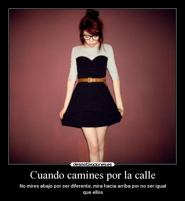 Cuando camines por la calle - No mires abajo por ser diferente, mira hacia arriba por no ser igual que ellos