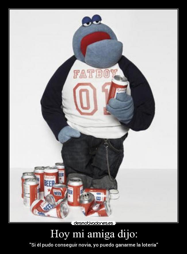 Hoy mi amiga dijo: - Si él pudo conseguir novia, yo puedo ganarme la lotería