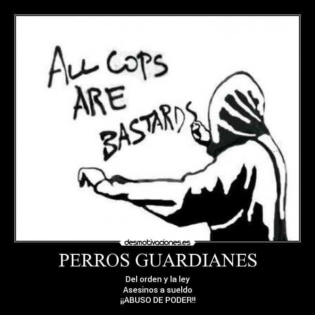 PERROS GUARDIANES - Del orden y la ley
Asesinos a sueldo
¡¡ABUSO DE PODER!!