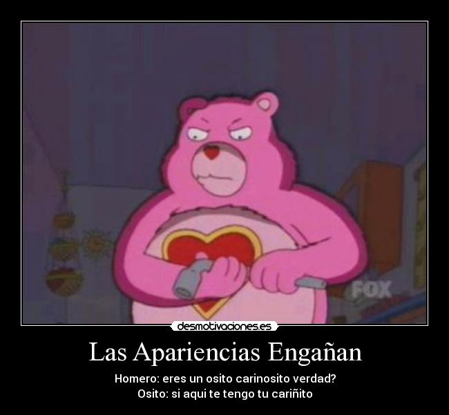 Las Apariencias Engañan - Homero: eres un osito carinosito verdad?
Osito: si aqui te tengo tu cariñito