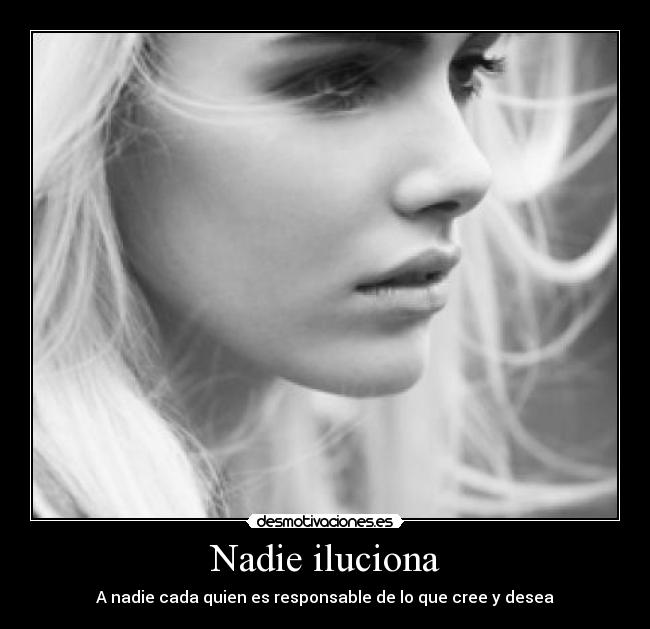Nadie iluciona - A nadie cada quien es responsable de lo que cree y desea