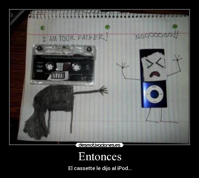 Entonces - El cassette le dijo al iPod...