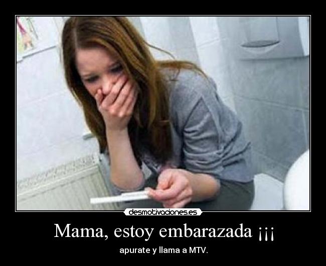 Mama, estoy embarazada ¡¡¡ - apurate y llama a MTV.