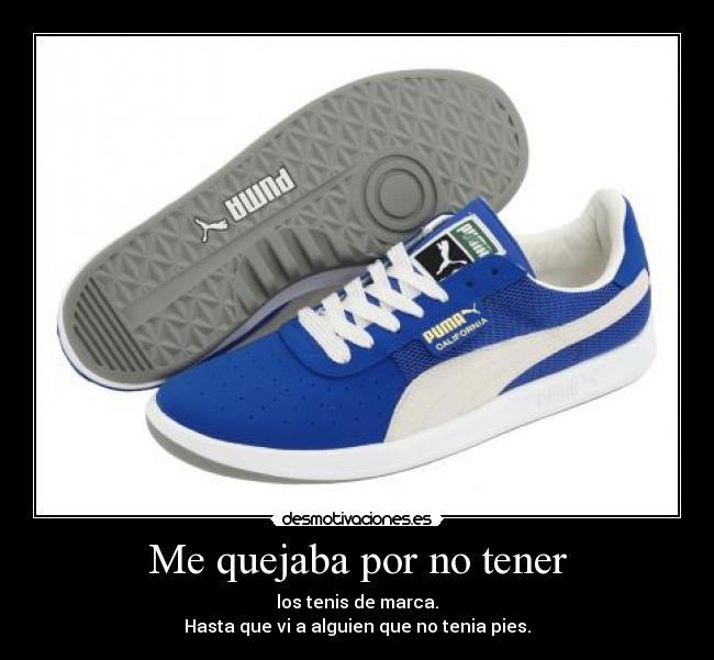 Me quejaba por no tener - los tenis de marca.
Hasta que vi a alguien que no tenia pies.