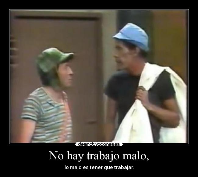 No hay trabajo malo, -
