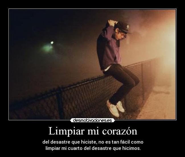 Limpiar mi corazón - del desastre que hiciste, no es tan fácil como
limpiar mi cuarto del desastre que hicimos.