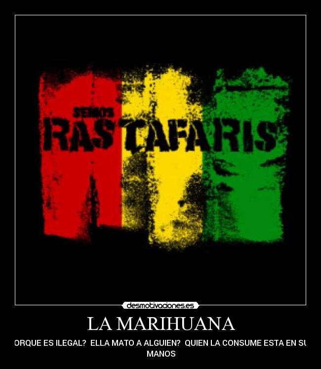 LA MARIHUANA - PORQUE ES ILEGAL?  ELLA MATO A ALGUIEN?  QUIEN LA CONSUME ESTA EN SUS
MANOS