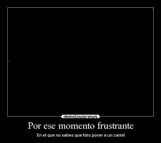 Por ese momento frustrante - En el que no sabes que foto poner a un cartel