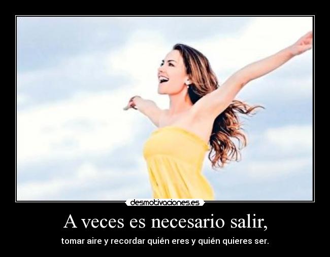 A veces es necesario salir, - tomar aire y recordar quién eres y quién quieres ser.
