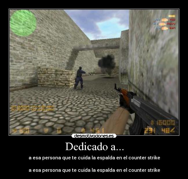Dedicado a... - a esa persona que te cuida la espalda en el counter strike
a esa persona que te cuida la espalda en el counter strike