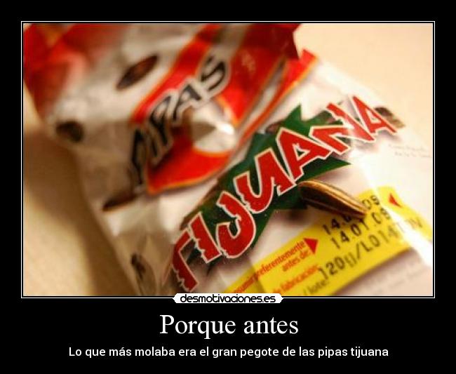 Porque antes - Lo que más molaba era el gran pegote de las pipas tijuana