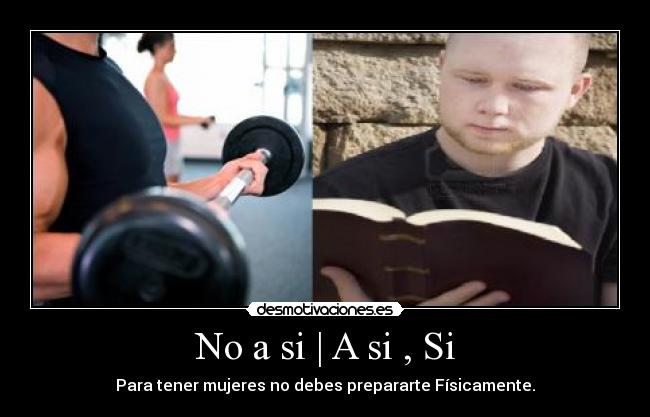 No a si | A si , Si - Para tener mujeres no debes prepararte Físicamente.